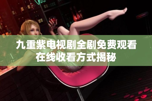 九重紫电视剧全剧免费观看在线收看方式揭秘