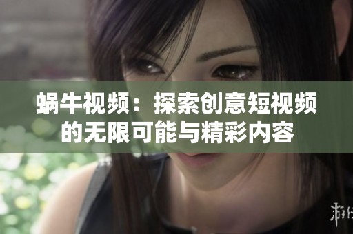 蜗牛视频：探索创意短视频的无限可能与精彩内容