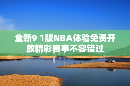 全新9 1版NBA体验免费开放精彩赛事不容错过