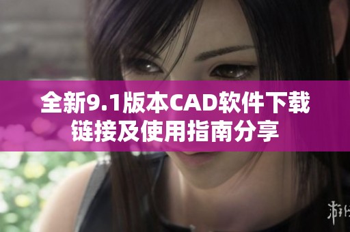 全新9.1版本CAD软件下载链接及使用指南分享