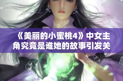 《美丽的小蜜桃4》中女主角究竟是谁她的故事引发关注