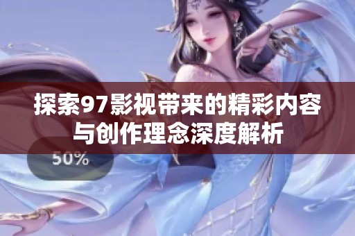 探索97影视带来的精彩内容与创作理念深度解析