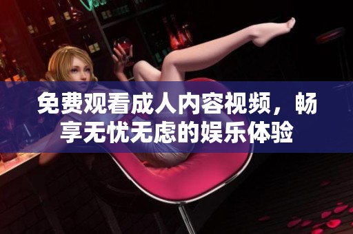 免费观看成人内容视频，畅享无忧无虑的娱乐体验