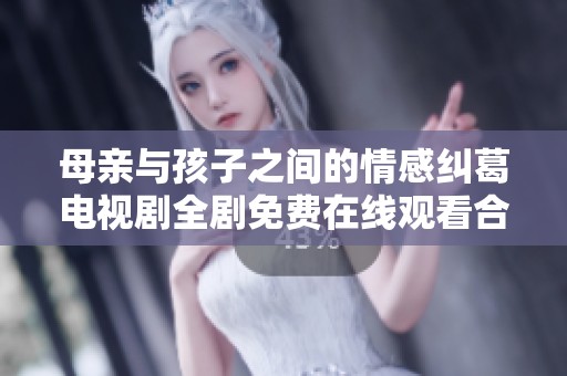 母亲与孩子之间的情感纠葛电视剧全剧免费在线观看合集