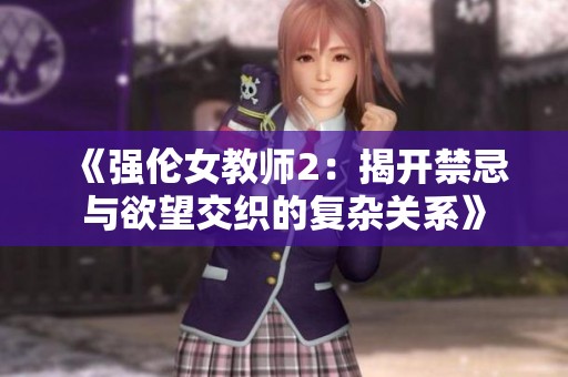 《强伦女教师2：揭开禁忌与欲望交织的复杂关系》