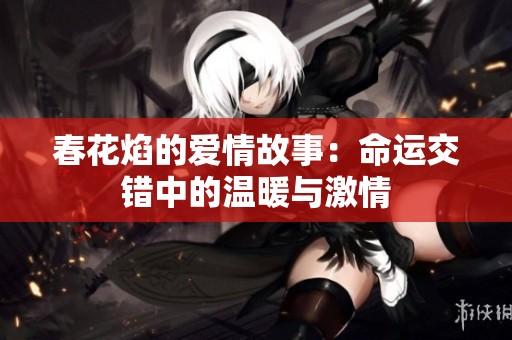 春花焰的爱情故事：命运交错中的温暖与激情