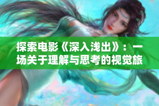 探索电影《深入浅出》：一场关于理解与思考的视觉旅程