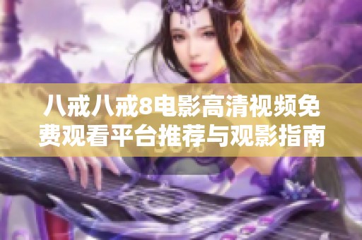 八戒八戒8电影高清视频免费观看平台推荐与观影指南