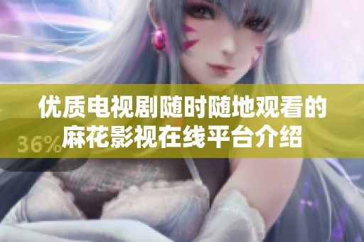 优质电视剧随时随地观看的麻花影视在线平台介绍