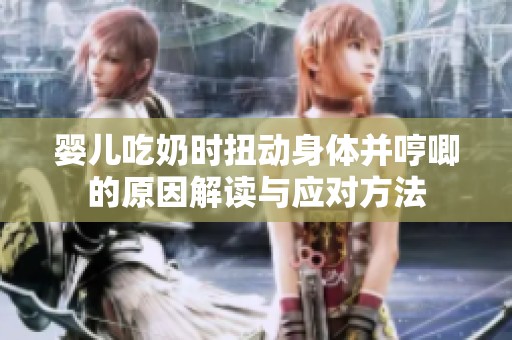 婴儿吃奶时扭动身体并哼唧的原因解读与应对方法