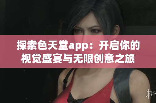 探索色天堂app：开启你的视觉盛宴与无限创意之旅