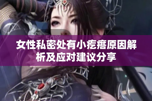 女性私密处有小疙瘩原因解析及应对建议分享