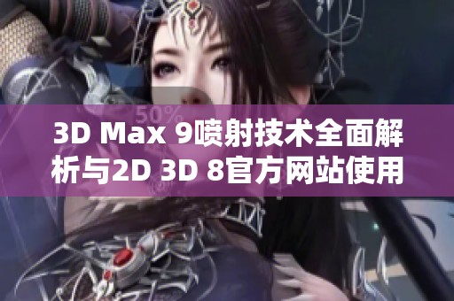 3D Max 9喷射技术全面解析与2D 3D 8官方网站使用指南