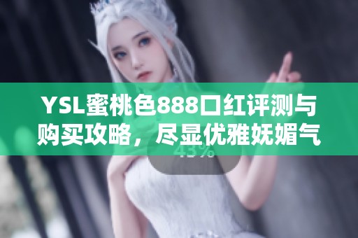 YSL蜜桃色888口红评测与购买攻略，尽显优雅妩媚气质