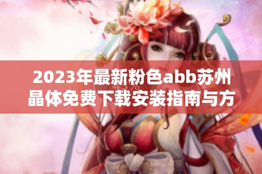 2023年最新粉色abb苏州晶体免费下载安装指南与方法分享