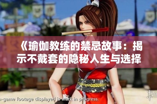 《瑜伽教练的禁忌故事：揭示不戴套的隐秘人生与选择》