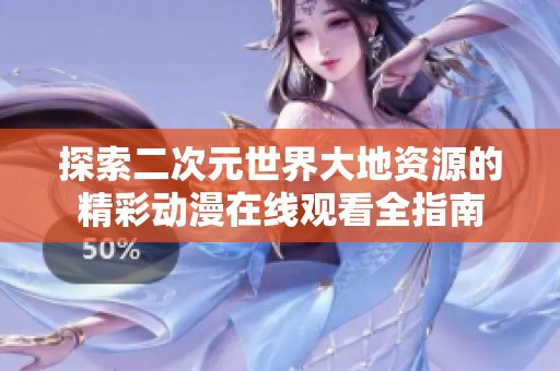 探索二次元世界大地资源的精彩动漫在线观看全指南