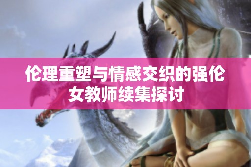 伦理重塑与情感交织的强伦女教师续集探讨