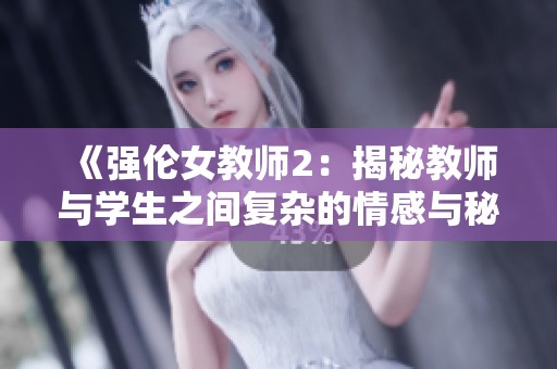 《强伦女教师2：揭秘教师与学生之间复杂的情感与秘密》
