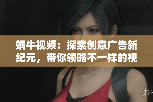 蜗牛视频：探索创意广告新纪元，带你领略不一样的视听体验