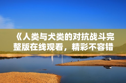 《人类与犬类的对抗战斗完整版在线观看，精彩不容错过》
