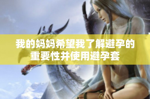 我的妈妈希望我了解避孕的重要性并使用避孕套