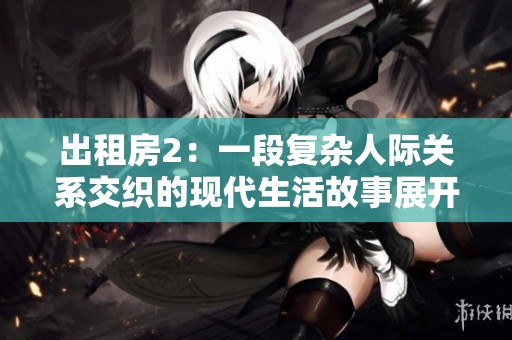 出租房2：一段复杂人际关系交织的现代生活故事展开