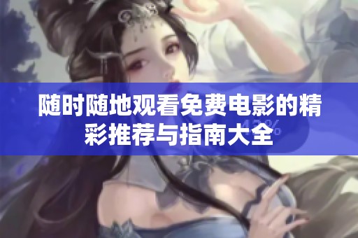 随时随地观看免费电影的精彩推荐与指南大全