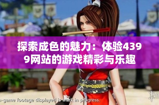 探索成色的魅力：体验4399网站的游戏精彩与乐趣