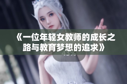 《一位年轻女教师的成长之路与教育梦想的追求》
