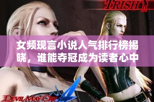 女频现言小说人气排行榜揭晓，谁能夺冠成为读者心中的最爱