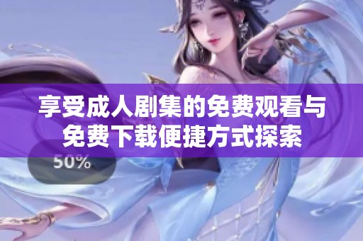 享受成人剧集的免费观看与免费下载便捷方式探索