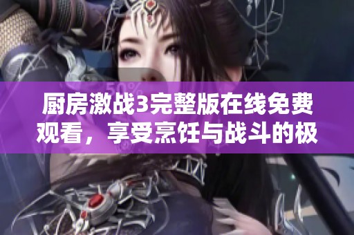 厨房激战3完整版在线免费观看，享受烹饪与战斗的极致体验