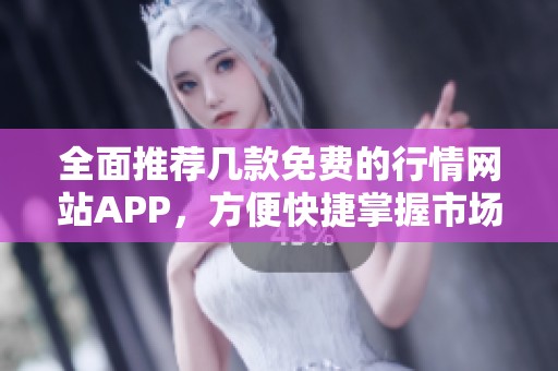 全面推荐几款免费的行情网站APP，方便快捷掌握市场动态