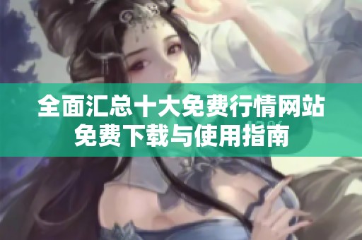 全面汇总十大免费行情网站免费下载与使用指南