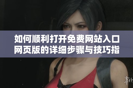 如何顺利打开免费网站入口网页版的详细步骤与技巧指南