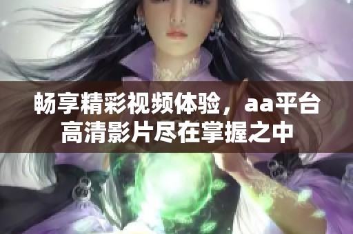 畅享精彩视频体验，aa平台高清影片尽在掌握之中