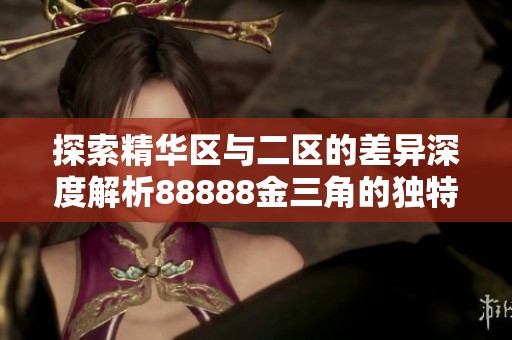 探索精华区与二区的差异深度解析88888金三角的独特魅力