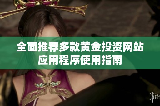 全面推荐多款黄金投资网站应用程序使用指南