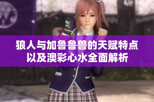 狼人与加鲁鲁兽的天赋特点以及澳彩心水全面解析