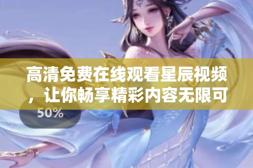 高清免费在线观看星辰视频，让你畅享精彩内容无限可能