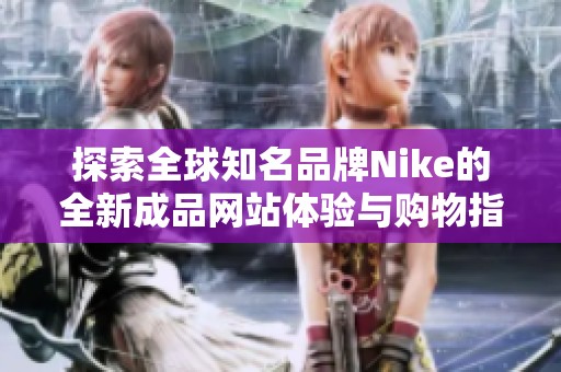 探索全球知名品牌Nike的全新成品网站体验与购物指南