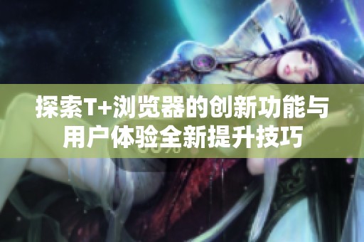 探索T+浏览器的创新功能与用户体验全新提升技巧