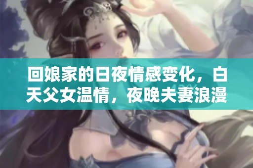 回娘家的日夜情感变化，白天父女温情，夜晚夫妻浪漫