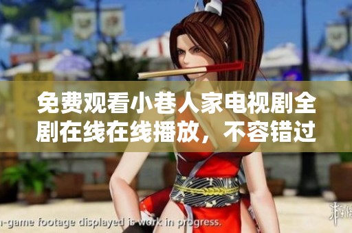免费观看小巷人家电视剧全剧在线在线播放，不容错过的精彩内容推荐