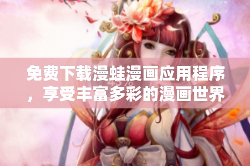 免费下载漫蛙漫画应用程序，享受丰富多彩的漫画世界体验