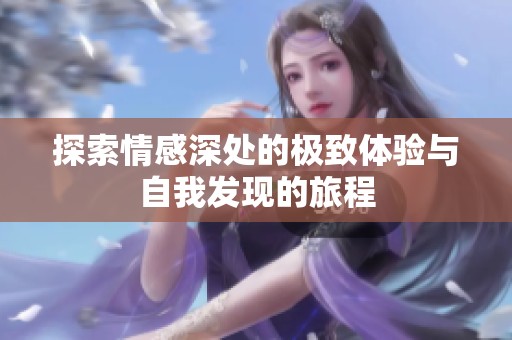 探索情感深处的极致体验与自我发现的旅程