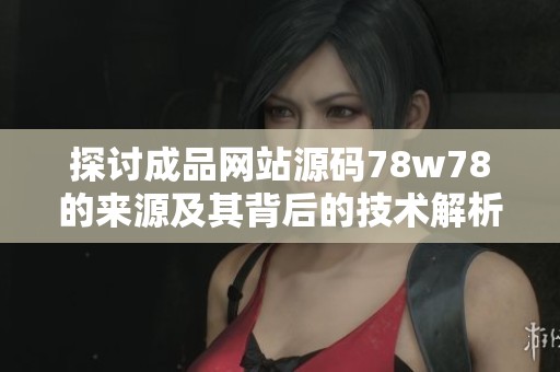 探讨成品网站源码78w78的来源及其背后的技术解析