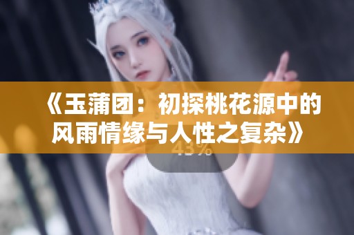 《玉蒲团：初探桃花源中的风雨情缘与人性之复杂》