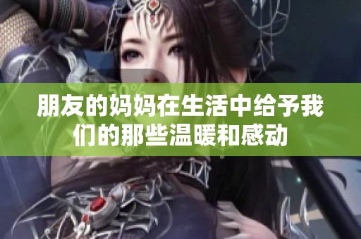 朋友的妈妈在生活中给予我们的那些温暖和感动